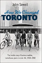 How We Changed Toronto: The Inside Story of Twelve Creative, Tumultuous Years in Civic Life, 1969-1980